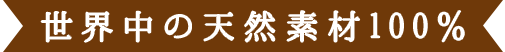世界中の天然素材100％