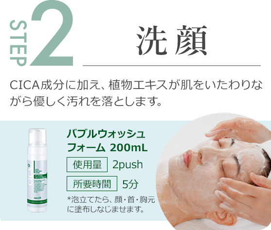 step2.CICA成分に加え、植物エキスが肌をいたわりながら優しく汚れを落とします。