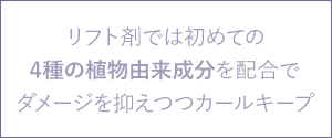 リフト剤では初めての4種の植物由来成分を配合で、ダメージを抑えつつカールキープ