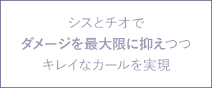 シスとチオでダメージを最大限に抑えつつ、キレイなカールを実現