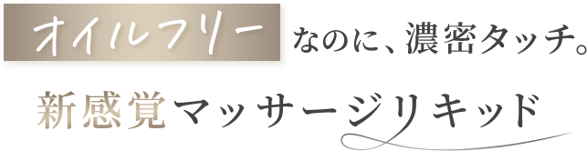 オイルフリーなのに、濃密タッチ。新感覚マッサージリキッド