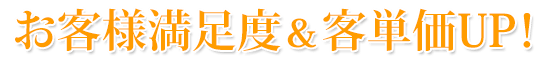 お客様満足度＆客単価UP！