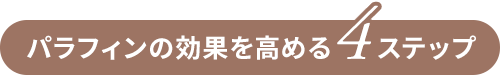 パラフィンの効果を高める4ステップ