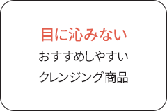 目に沁みない！おすすめしやすいクレンジング商品