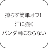擦らず簡単オフ！汗に強くパンダ目にならない