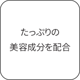 たっぷりの美容成分を配合