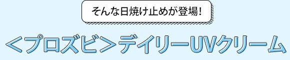 そんな日焼け止めが登場！＜プロズビ＞<em>デイリーUVクリーム
